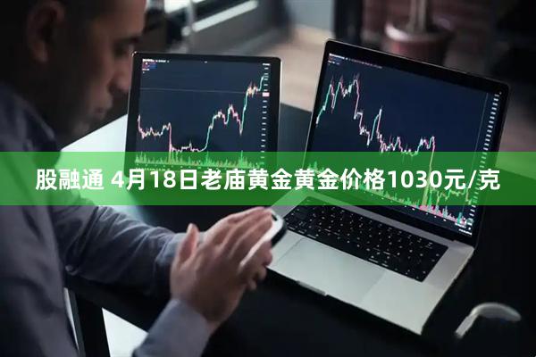 股融通 4月18日老庙黄金黄金价格1030元/克