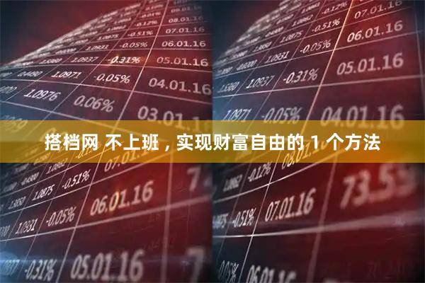 搭档网 不上班 , 实现财富自由的 1 个方法