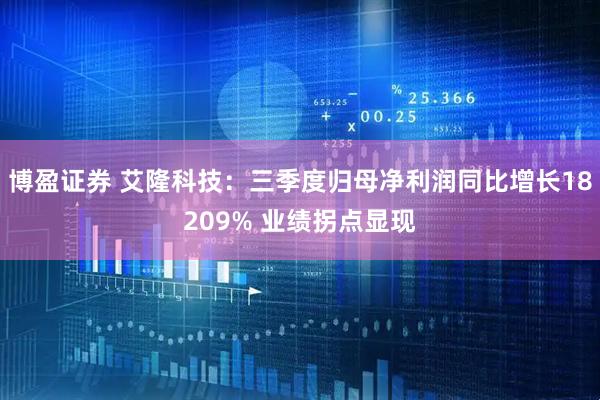 博盈证券 艾隆科技：三季度归母净利润同比增长18209% 业绩拐点显现