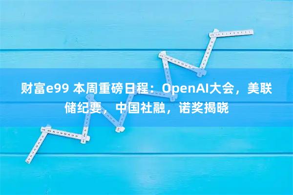 财富e99 本周重磅日程：OpenAI大会，美联储纪要，中国社融，诺奖揭晓